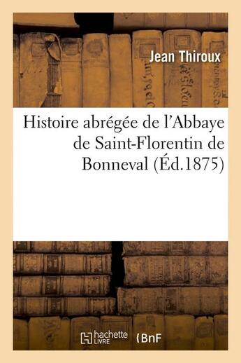 Couverture du livre « Histoire abregee de l'abbaye de saint-florentin de bonneval (ed.1875) » de Thiroux Jean aux éditions Hachette Bnf