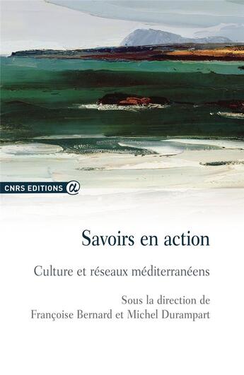 Couverture du livre « Savoirs en action ; culture et réseaux méditerranéens » de Françoise Bernard et Michel Durampart aux éditions Cnrs