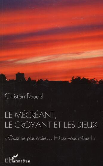 Couverture du livre « Le mécréant, le croyant et les dieux ; osez ne plus croire... hâtez-vous même ! » de Christian Daudel aux éditions L'harmattan