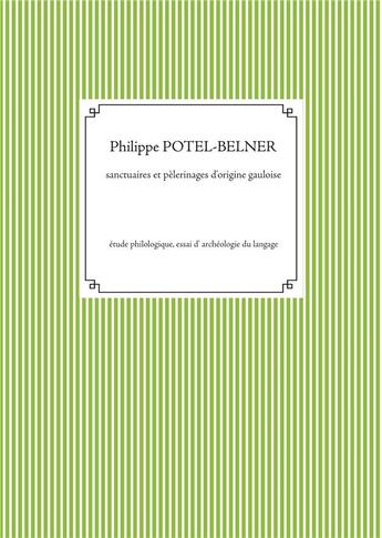 Couverture du livre « Sanctuaires et pèlerinages d'origine gauloise ; étude philologique essai d'archéologie du langage » de Philippe Potel-Belner aux éditions Books On Demand