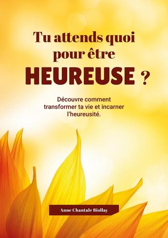 Couverture du livre « Tu attends quoi pout être heureuse? : Découvre comment transformer ta vie et incarner l'heureusité. » de Anne Chantale Biollay aux éditions Books On Demand