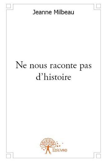 Couverture du livre « Ne nous raconte pas d'histoire » de Jeanne Milbeau aux éditions Edilivre