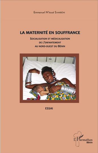 Couverture du livre « La maternité en souffrance : Socialisation et médicalisation de l'enfantement au nord-ouest du Bénin - Essai » de Emmanuel N'Koué Sambiéni aux éditions L'harmattan