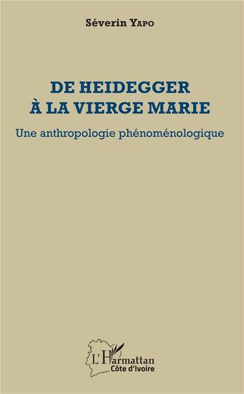 Couverture du livre « De Heidegger à la vierge Marie ; une anthropologie phénoménologique » de Severin Yapo aux éditions L'harmattan