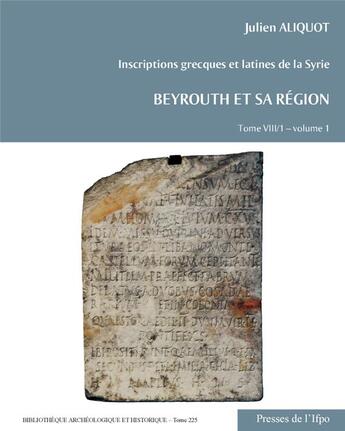 Couverture du livre « Bibliothèque archéologique et historique Tome 225 : Inscriptions grecques et laines de la Syrie Tome 7 : Beyrouth et sa région » de Julien Aliquot aux éditions Ifpo