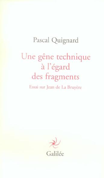 Couverture du livre « Une gêne technique à l'égard des fragments ; essais sur Jean de La Bruyère » de Pascal Quignard aux éditions Galilee