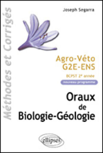 Couverture du livre « Oraux de biologie-geologie - agro-veto - g2e - ens, methodes et corriges - programme 2005 de bcpst 2 » de Joseph Segarra aux éditions Ellipses