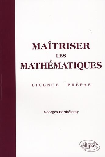 Couverture du livre « Maîtriser les mathématique ; licence et préepas » de Georges Barthelemy aux éditions Ellipses