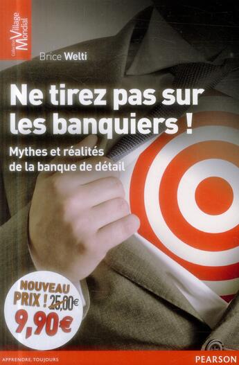 Couverture du livre « Ne tirez pas sur les banquiers ; mythes et réalités de la banque en détail » de Brice Welti aux éditions Pearson