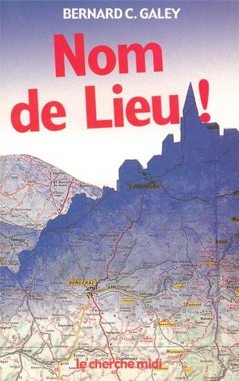 Couverture du livre « Nom de lieu ! origines surprenantes des noms de villages, des noms de rue de Paris et de villes de province » de Bernard-Claude Galey aux éditions Cherche Midi