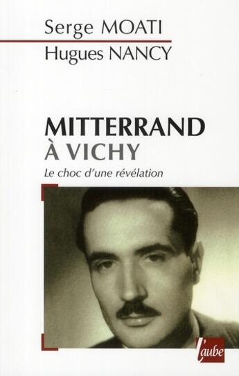 Couverture du livre « Mitterrand à Vichy ; le choc d'une révélation » de Serge Moati et Hugues Nancy aux éditions Editions De L'aube