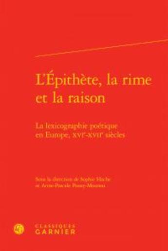 Couverture du livre « L'épithète, la rime et la raison ; la lexicographie poétique en Europe, XVIe-XVIIe siècles » de  aux éditions Classiques Garnier