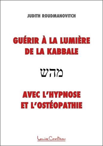 Couverture du livre « Guérir à la lumière de la Kabbale avec l'hypnose et l'ostéopathie » de Judith Roudmanovitch aux éditions Louise Courteau