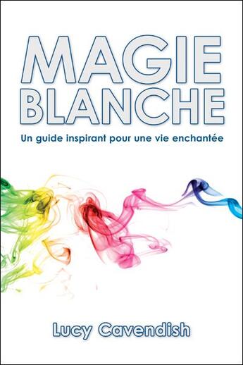 Couverture du livre « Magie blanche ; un guide inspirant pour une vie enchantée » de Lucie Cavendish aux éditions Ada