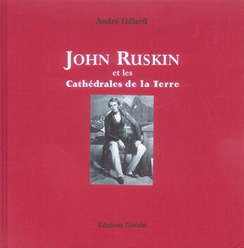 Couverture du livre « John Ruskin et les cathédrales de la terre » de Andre Helard aux éditions Guerin