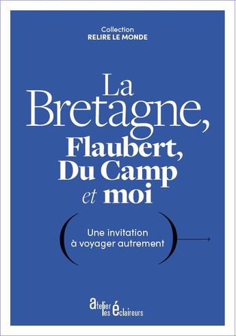 Couverture du livre « La Bretagne, Flaubert, Du Camp et moi : une invitation à voyager autrement » de Gustave Flaubert et Maxime Du Camp aux éditions Atelier Les Eclaireurs