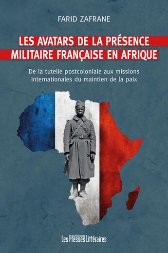 Couverture du livre « Les avatars de la présence militaire française en Afrique ; de la tutelle postcoloniale aux missions internationales du maintien de la paix » de Farid Zafrane aux éditions Presses Litteraires