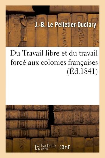 Couverture du livre « Du travail libre et du travail force aux colonies francaises » de Le Pelletier-Duclary aux éditions Hachette Bnf