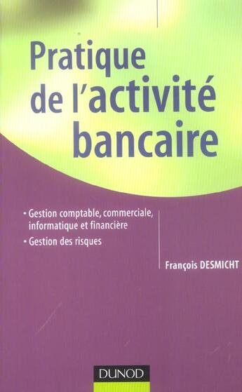 Couverture du livre « Pratique De L'Activite Bancaire ; Gestion Comptable, Commerciale, Informatique Et Financiere, Gestion Des Risques » de Francois Desmicht aux éditions Dunod