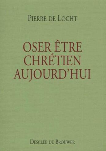 Couverture du livre « Oser être chrétien aujourd'hui » de Pierre De Locht aux éditions Desclee De Brouwer