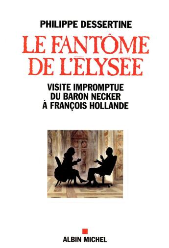 Couverture du livre « Le fantôme de l'Elysée ; visite impromptue du Baron Necker à François Hollande » de Philippe Dessertine aux éditions Albin Michel