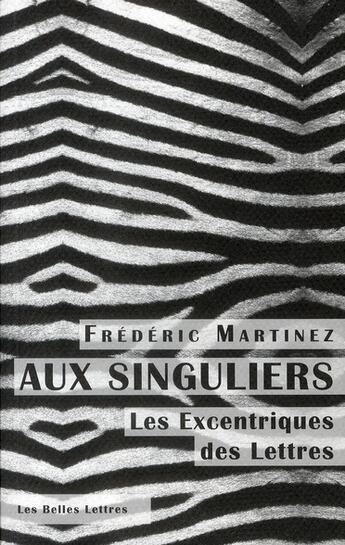 Couverture du livre « Aux singuliers ; les excentriques des lettres » de Frederic Martinez aux éditions Belles Lettres