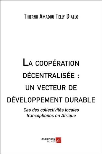 Couverture du livre « La coopération décentralisée : un vecteur de développement durable » de Thierno Amadou Telly Diallo aux éditions Editions Du Net