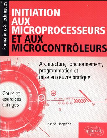 Couverture du livre « Initiation aux microprocesseurs et aux microcontrôleurs ; architecture, fonctionnement, programmation et mise en oeuvre pratique (édition 2018) » de Joseph Haggege aux éditions Ellipses