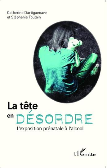 Couverture du livre « La tête en désordre ; l'exposition prénatale à l'alcool » de Stephanie Toutain et Catherine Dartiguenave aux éditions L'harmattan