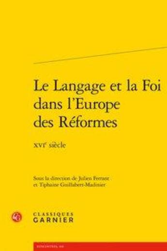 Couverture du livre « Le langage et la foi dans l'europe des réformes ; XVIe siècle » de Julien Ferrant et Tiphaine Guillabert-Madinier aux éditions Classiques Garnier