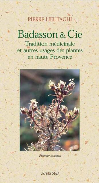 Couverture du livre « Badasson & cie - tradition medicinale et autres usages des plantes en haute provence » de Pierre Lieutaghi aux éditions Actes Sud