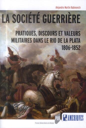 Couverture du livre « La société guerrière ; pratiques, discours et valeurs militaires dans le Rio de la Plata, 1806-1852 » de Alejandro Martin Rabinovich aux éditions Pu De Rennes