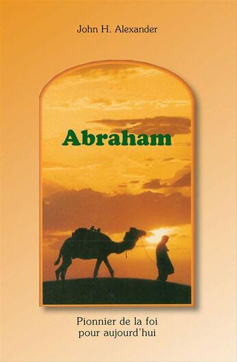 Couverture du livre « Abraham, pionnier de la foi pour aujourd'hui » de John Alexander aux éditions La Maison De La Bible