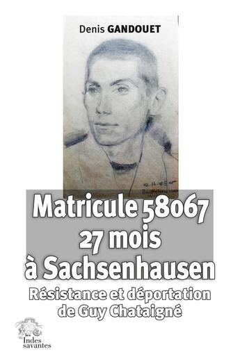 Couverture du livre « Matricule 58067. 27 mois à Sachsenhausen : Résistance et déportation de Guy Chataigné » de Jean Gandouet aux éditions Les Indes Savantes