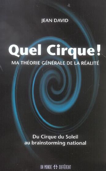 Couverture du livre « Quel cirque ! ; ma théorie générale de la réalité ; du Cirque du Soleil au brainstorming national » de Jean David aux éditions Un Monde Different