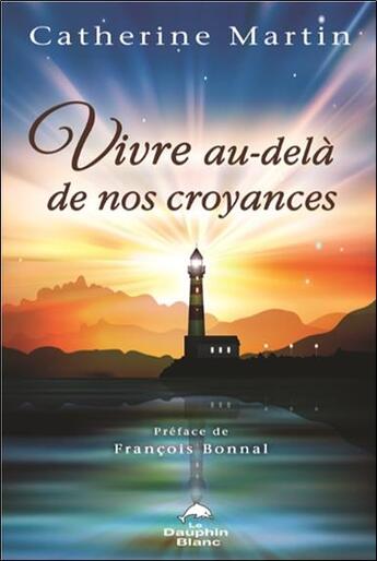 Couverture du livre « Vivre au-delà de nos croyances » de Catherine Martin aux éditions Dauphin Blanc