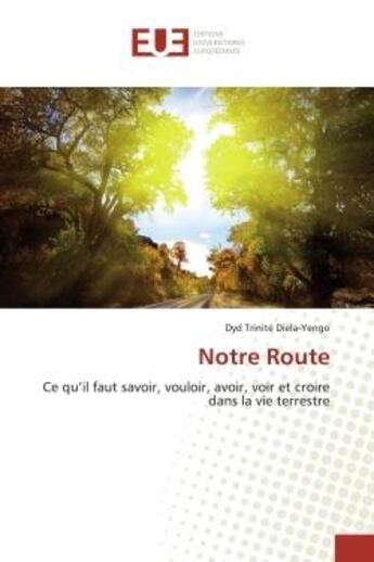 Couverture du livre « Notre route - ce qu'il faut savoir, vouloir, avoir, voir et croire dans la vie terrestre » de Trinite Diela-Yengo aux éditions Editions Universitaires Europeennes