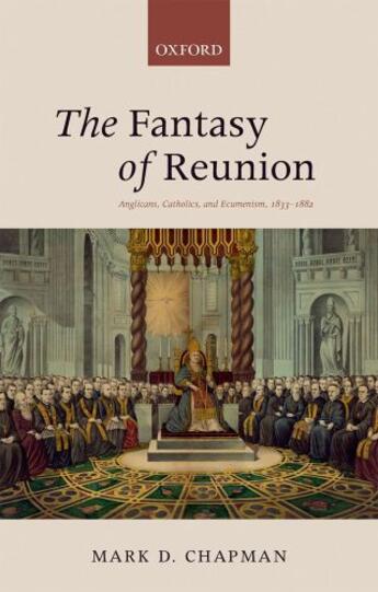 Couverture du livre « The Fantasy of Reunion: Anglicans, Catholics, and Ecumenism, 1833-1882 » de Chapman Mark D aux éditions Oup Oxford