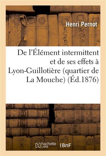 Couverture du livre « De l'element intermittent et de ses effets a lyon-guillotiere (quartier de la mouche) » de Pernot-H aux éditions Hachette Bnf