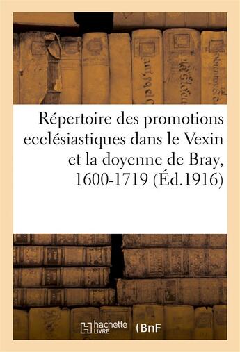 Couverture du livre « Repertoire des promotions ecclesiastiques dans le vexin et la doyenne de bray, 1600-1719 » de  aux éditions Hachette Bnf