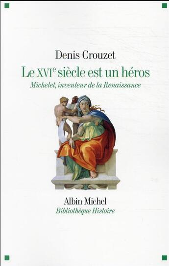 Couverture du livre « Le XVIe siècle est un héros : Michelet, inventeur de la Renaissance » de Denis Crouzet aux éditions Albin Michel