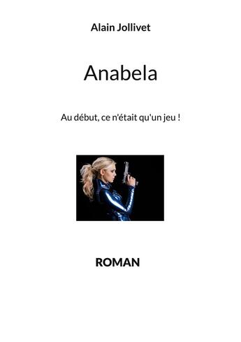 Couverture du livre « Anabela : Au début, ce n'était qu'un jeu ! » de Alain Jollivet aux éditions Books On Demand