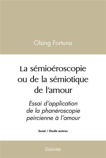 Couverture du livre « La semioeroscopie ou de la semiotique de l amour - essai d application de la phaneroscopie peircienn » de Fortuna Olsing aux éditions Edilivre