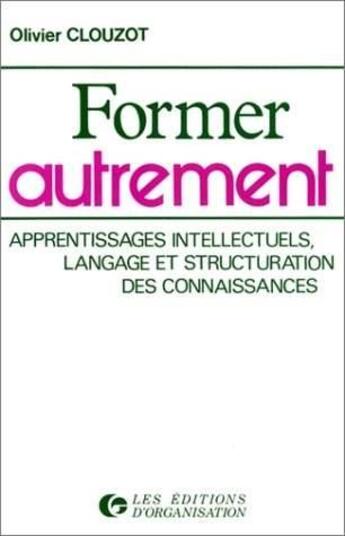 Couverture du livre « Former autrement : Apprentissages intellectuels, langage et structuration des connaissances » de Olivier Clouzot aux éditions Organisation