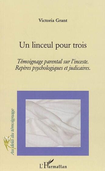 Couverture du livre « Un linceul pour trois : Témoignage parental sur l'inceste. - Repères psychologiques et judiciaires » de Victoria Grant aux éditions L'harmattan