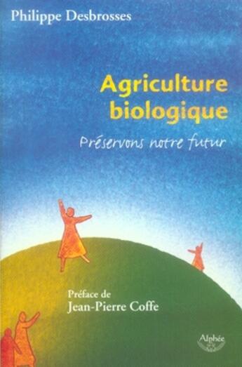Couverture du livre « Agriculture biologique ; préservons notre futur » de Philippe Desbrosses aux éditions Alphee.jean-paul Bertrand