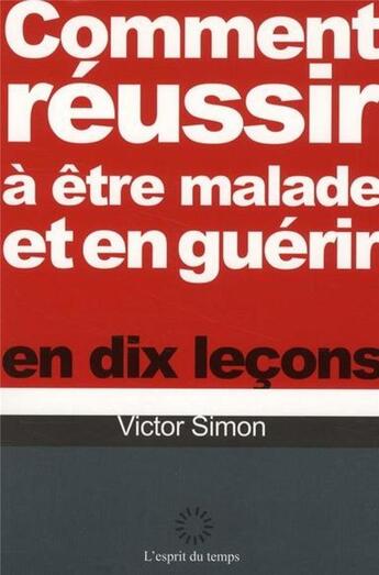 Couverture du livre « Comment réussir à être malade et en guérir en dix leçons » de Victor Simon aux éditions L'esprit Du Temps