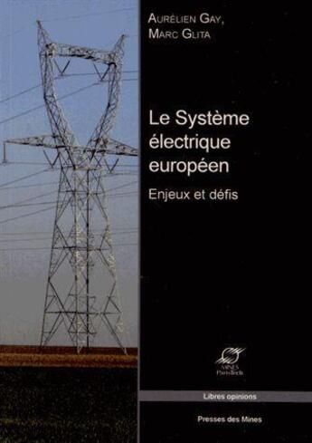 Couverture du livre « Le système électrique européen ; enjeux et defis » de Aurelien Gay et Marc Glita aux éditions Presses De L'ecole Des Mines