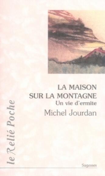 Couverture du livre « La maison sur la montagne ; une vie d'ermite » de Michel Jourdan aux éditions Relie