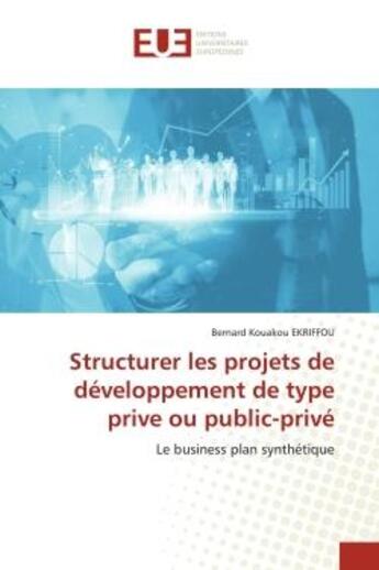 Couverture du livre « Structurer les projets de développement de type privé ou public-privé : le business plan synthétique » de Bernard Kouakou Ekriffou aux éditions Editions Universitaires Europeennes